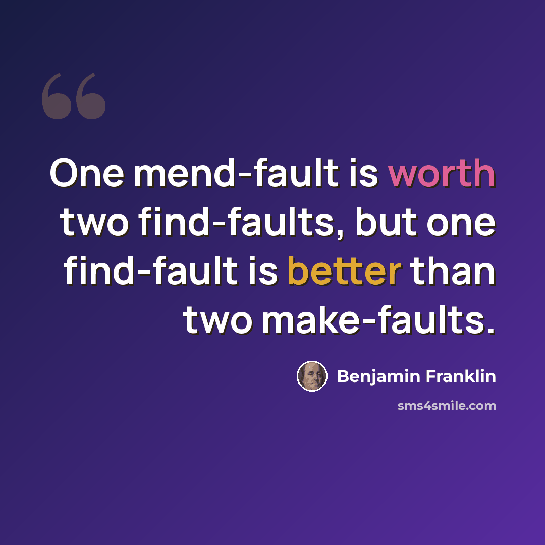 “One mend-fault is worth two find-faults, but one find-fault is better than two make-faults.” quote by Benjamin Franklin