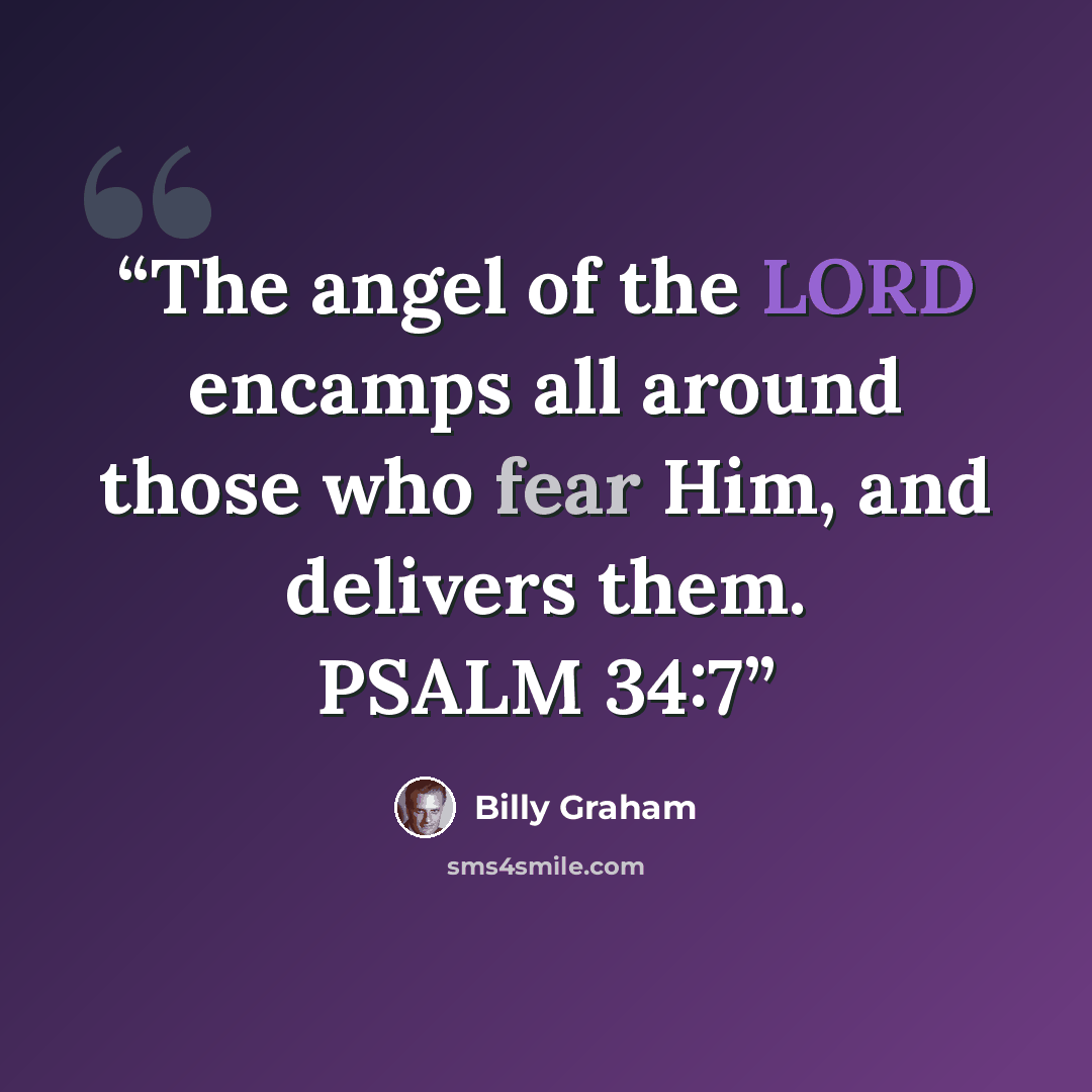 “The angel of the LORD encamps all around those who fear Him, and delivers them. PSALM 34:7” quote by Billy Graham