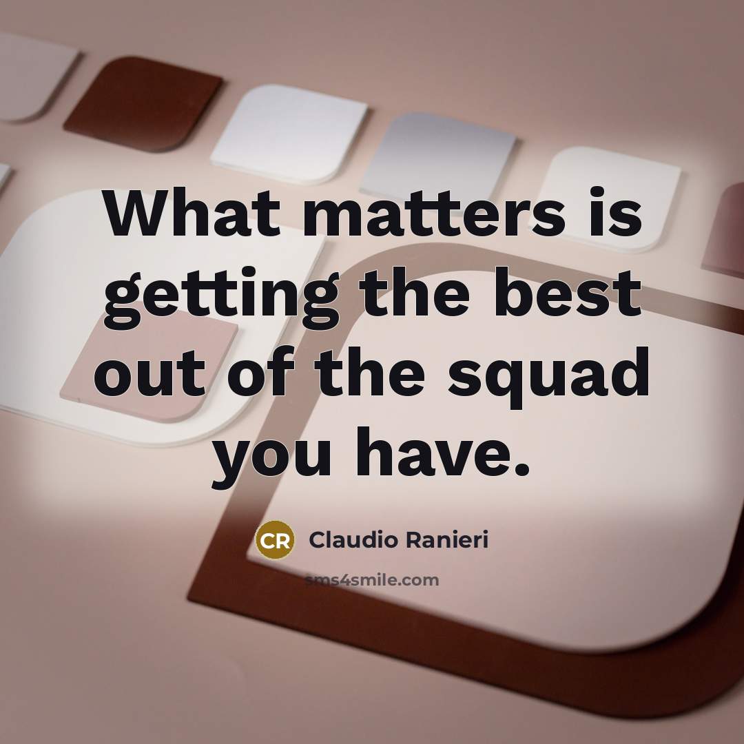 “What matters is getting the best out of the squad you have.” quote by Claudio Ranieri