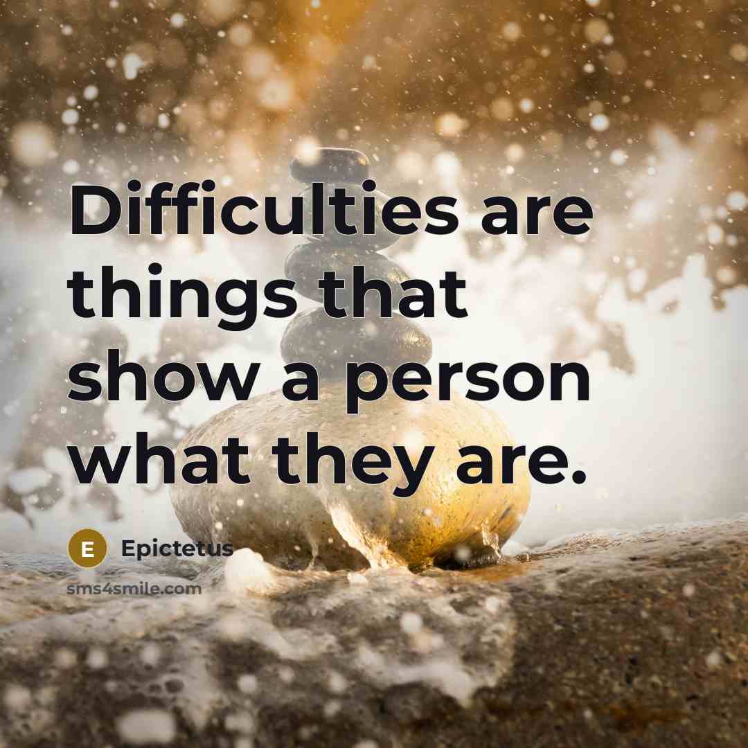 “Difficulties are things that show a person what they are.” quote by Epictetus