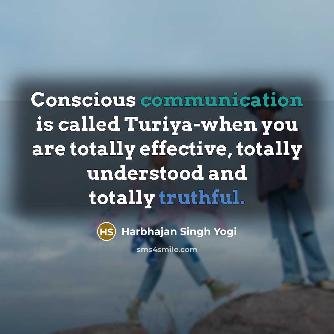 “Conscious communication is called Turiya-when you are totally effective, totally understood and totally truthful.” quote by Harbhajan Singh Yogi