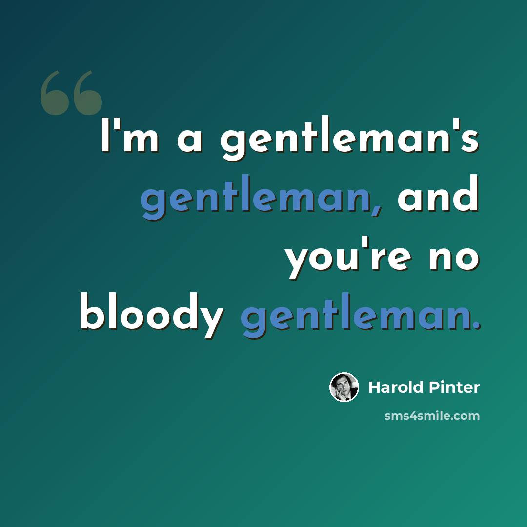 “I'm a gentleman's gentleman, and you're no bloody gentleman.” quote by Harold Pinter