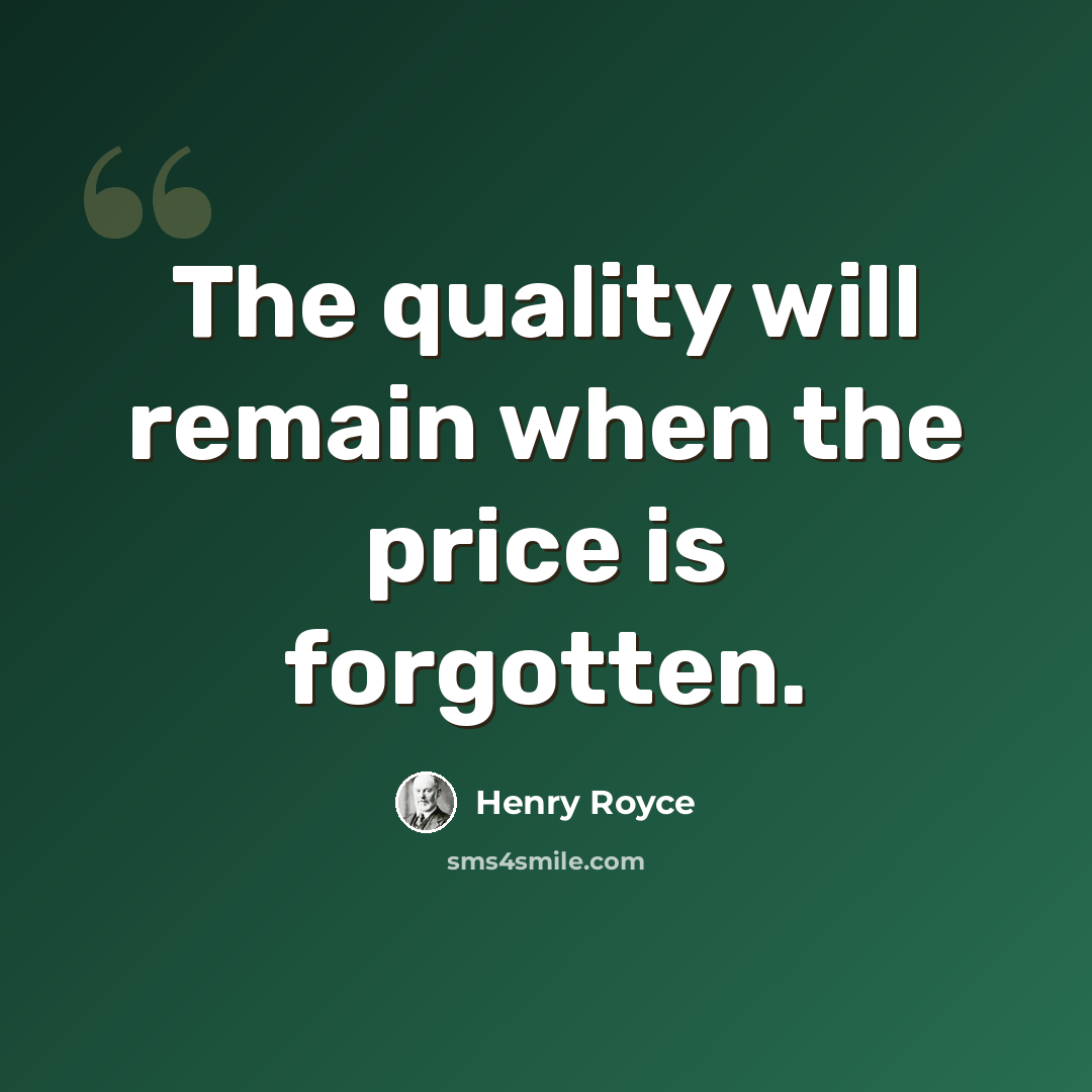 “The quality will remain when the price is forgotten.” quote by Henry Royce