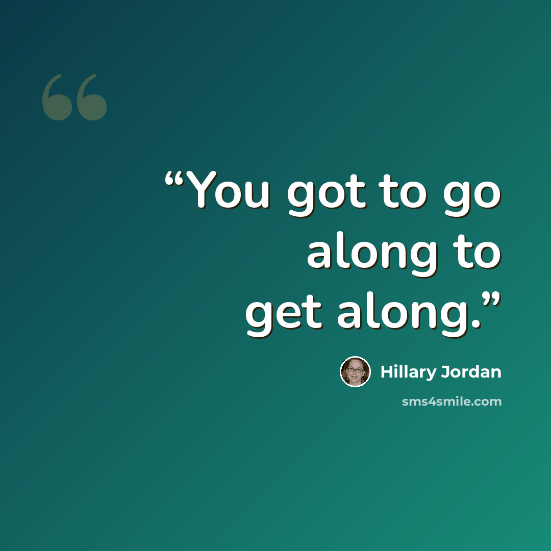 “You got to go along to get along.” quote by Hillary Jordan
