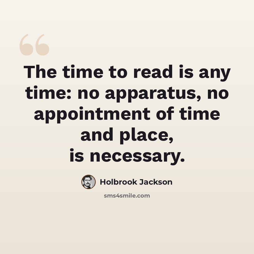 “The time to read is any time: no apparatus, no appointment of time and place, is necessary.” quote by Holbrook Jackson