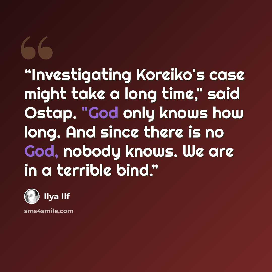 “Investigating Koreiko's case might take a long time," said Ostap. "God only knows how long. And since there is no God, nobody knows. We are in a terrible bind.” quote by Ilya Ilf
