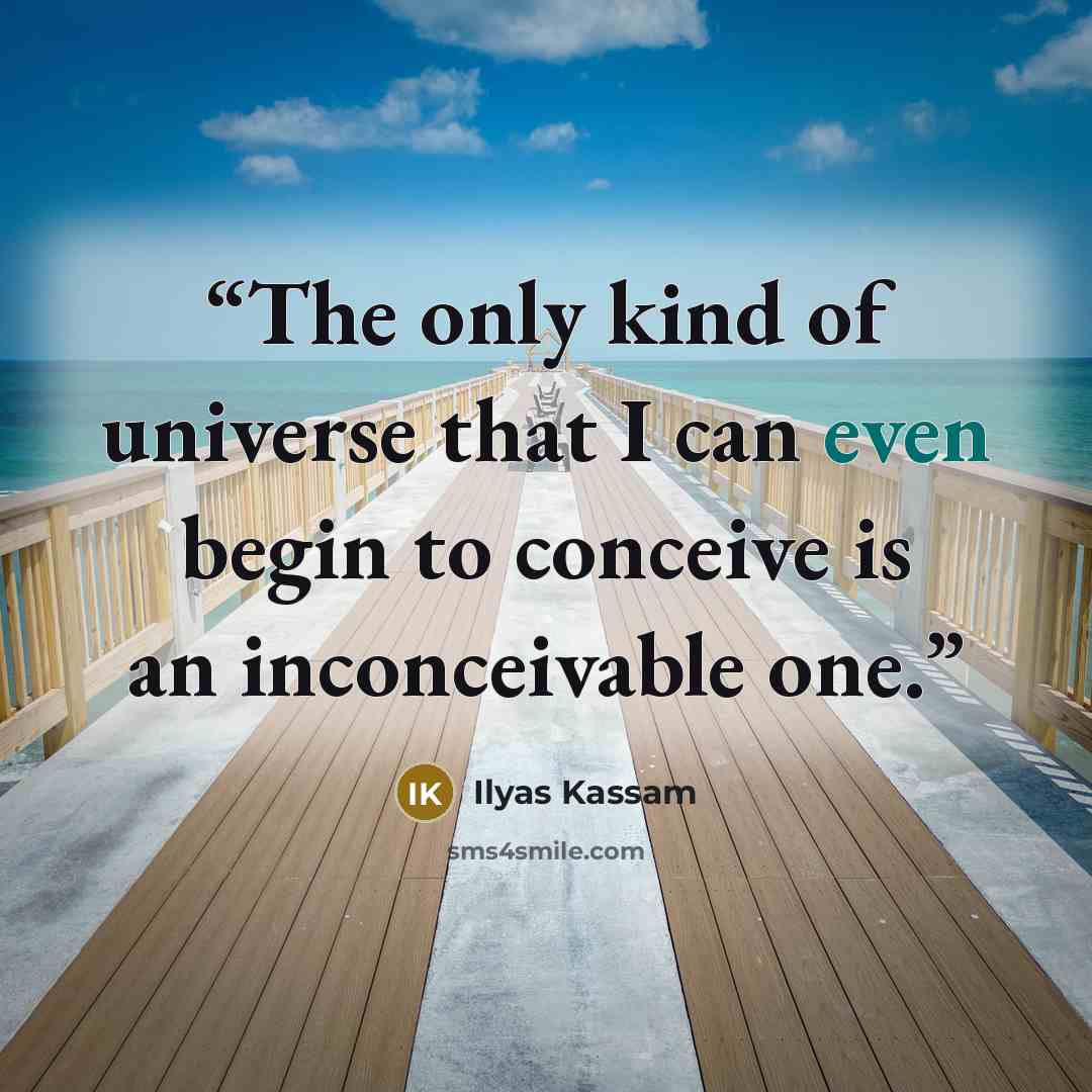 “The only kind of universe that I can even begin to conceive is an inconceivable one.” quote by Ilyas Kassam