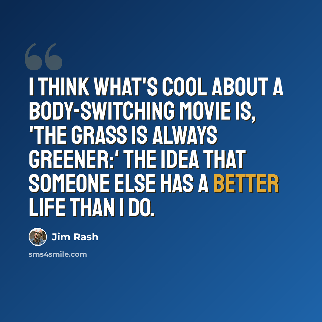 “I think what's cool about a body-switching movie is, 'The grass is always greener:' the idea that someone else has a better life than I do.” quote by Jim Rash