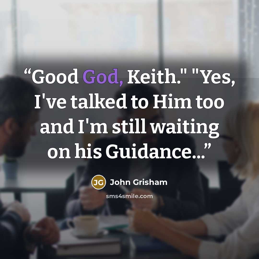 “Good God, Keith." "Yes, I've talked to Him too and I'm still waiting on his Guidance...” quote by John Grisham