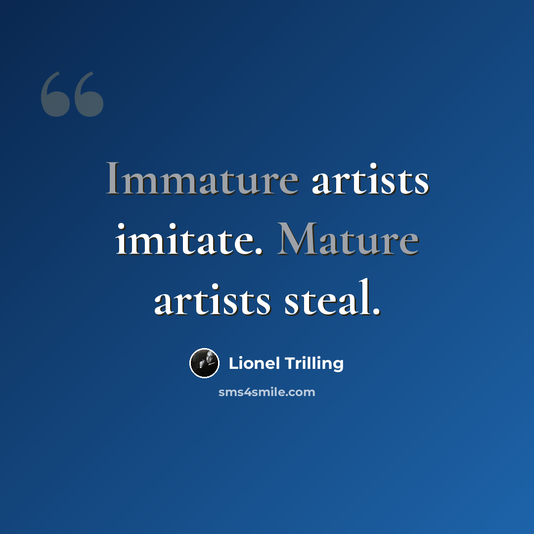 “Immature artists imitate. Mature artists steal.” quote by Lionel Trilling
