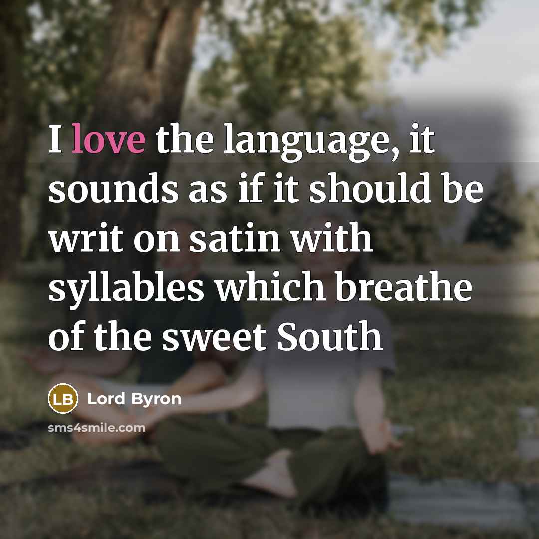 “I love the language, it sounds as if it should be writ on satin with syllables which breathe of the sweet South” quote by Lord Byron