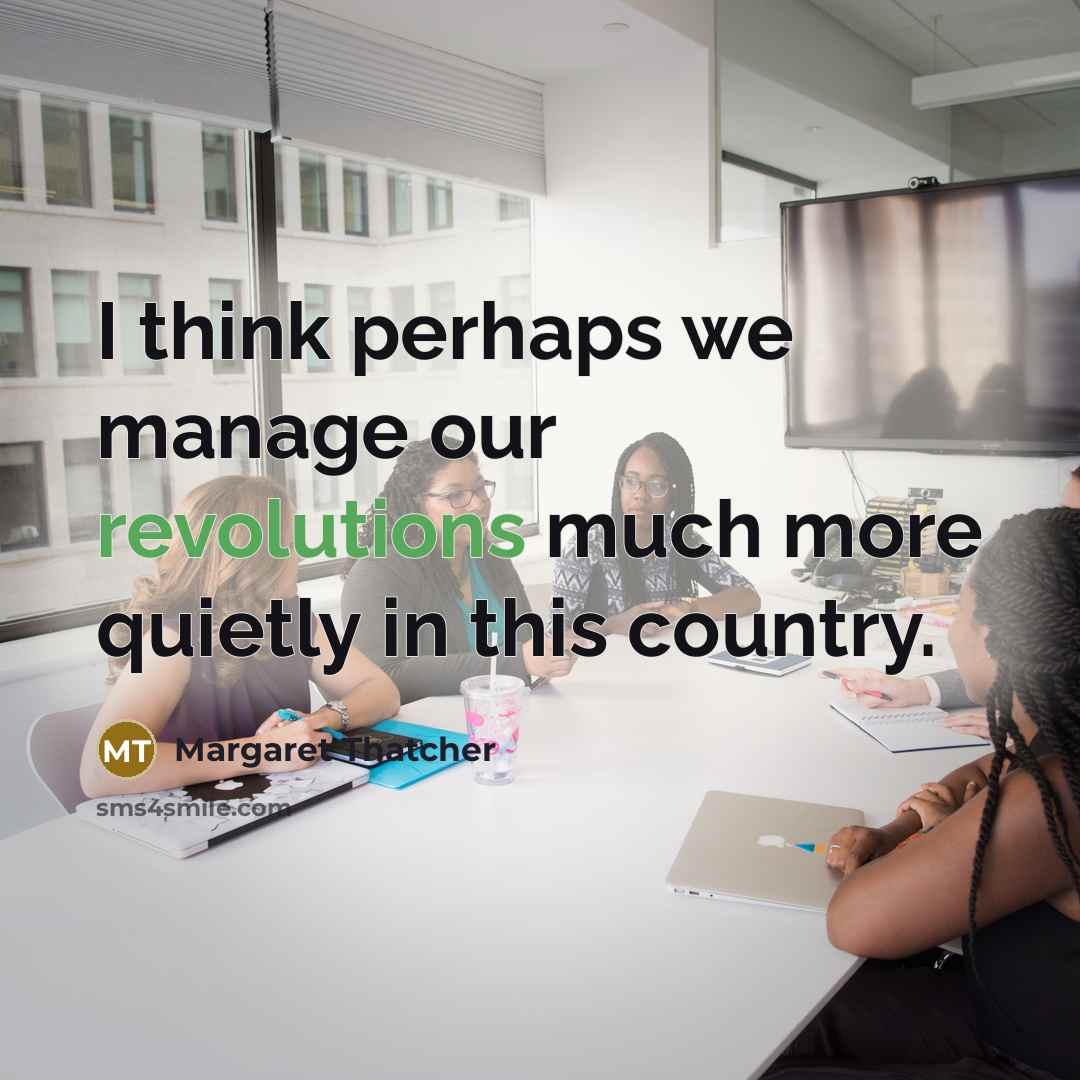 “I think perhaps we manage our revolutions much more quietly in this country.” quote by Margaret Thatcher