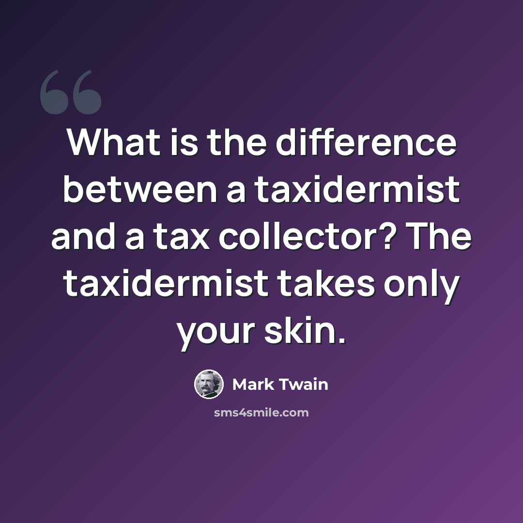 “What is the difference between a taxidermist and a tax collector? The taxidermist takes only your skin.” quote by Mark Twain