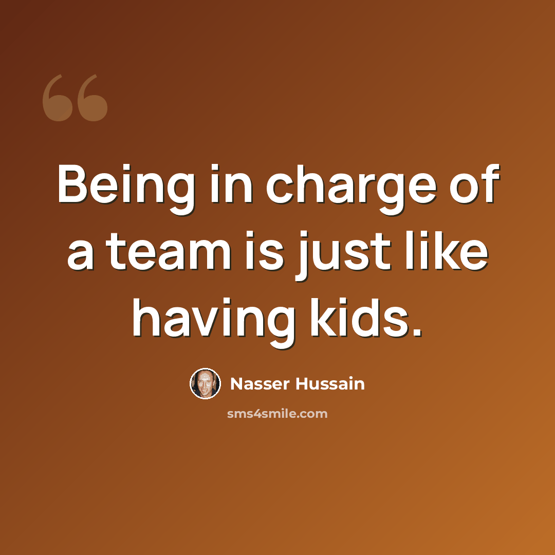 “Being in charge of a team is just like having kids.” quote by Nasser Hussain