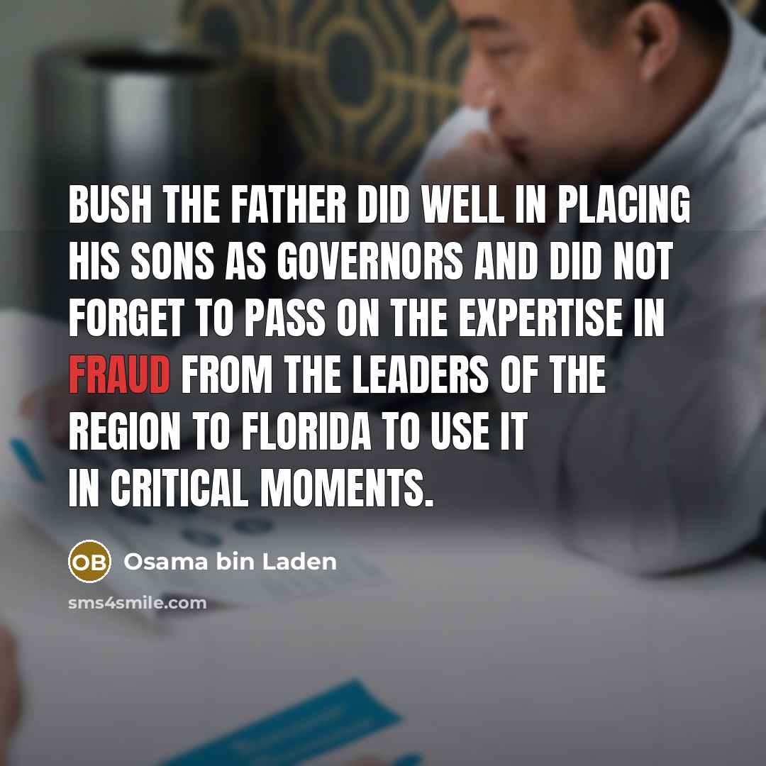 “Bush the father did well in placing his sons as governors and did not forget to pass on the expertise in fraud from the leaders of the region to Florida to use it in critical moments.” quote by Osama bin Laden