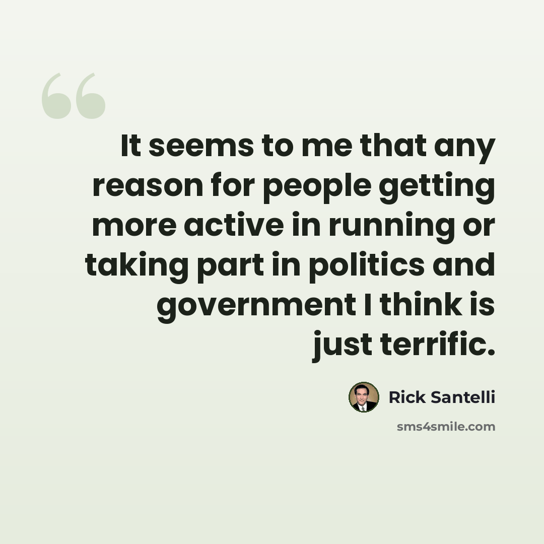 “It seems to me that any reason for people getting more active in running or taking part in politics and government I think is just terrific.” quote by Rick Santelli