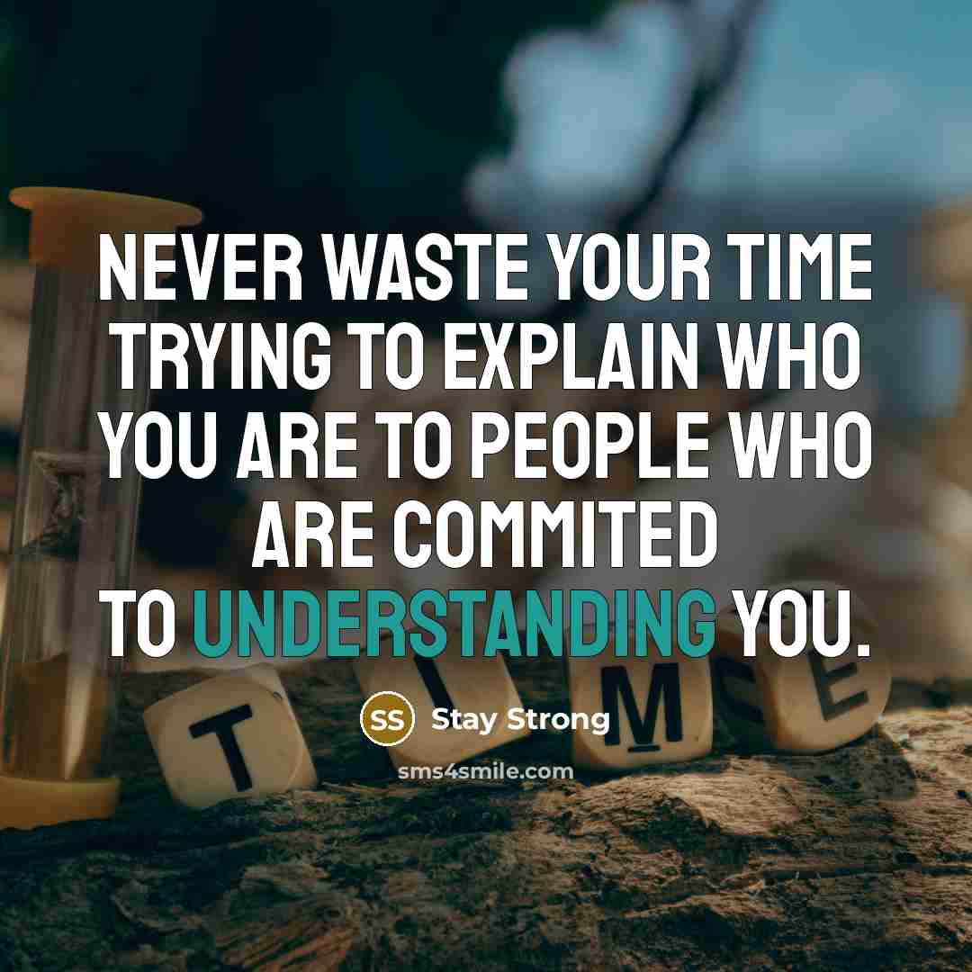 “Never waste your time trying to explain who you are to people who are commited to understanding you.” quote by Stay Strong