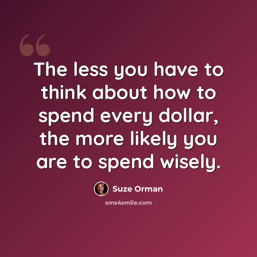 “The less you have to think about how to spend every dollar, the more likely you are to spend wisely.” quote by Suze Orman