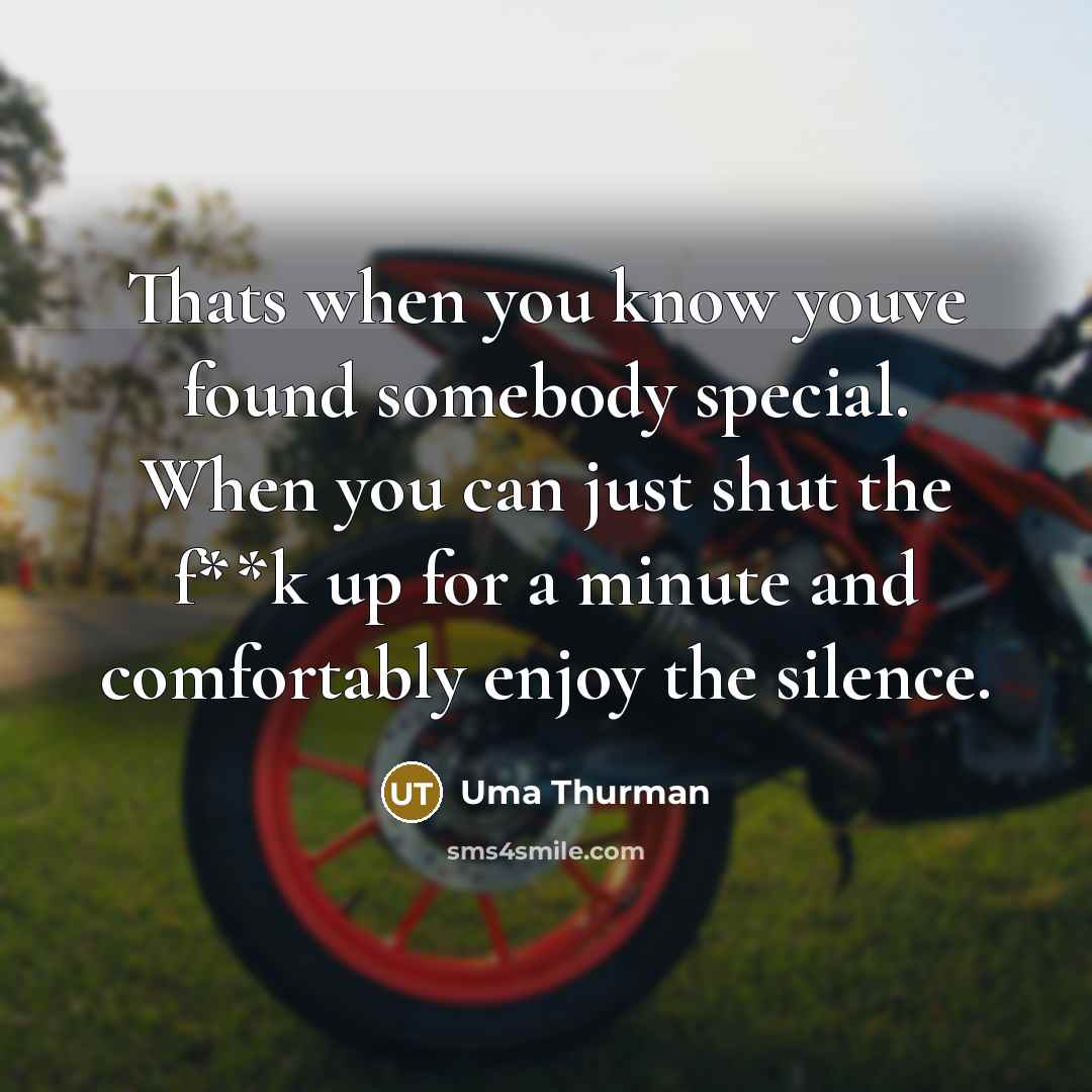 “Thats when you know youve found somebody special. When you can just shut the f**k up for a minute and comfortably enjoy the silence.” quote by Uma Thurman