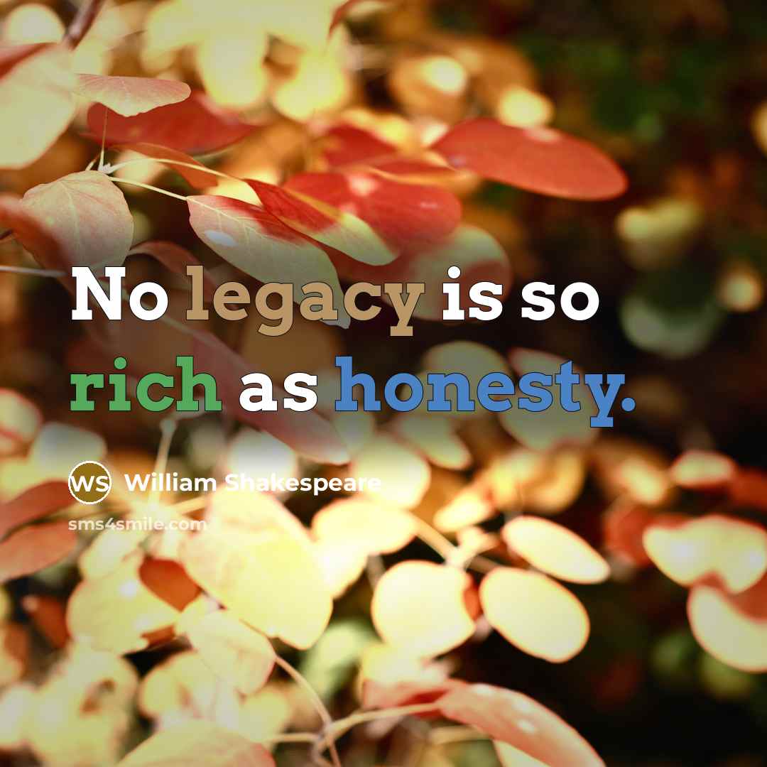 “No legacy is so rich as honesty.” quote by William Shakespeare