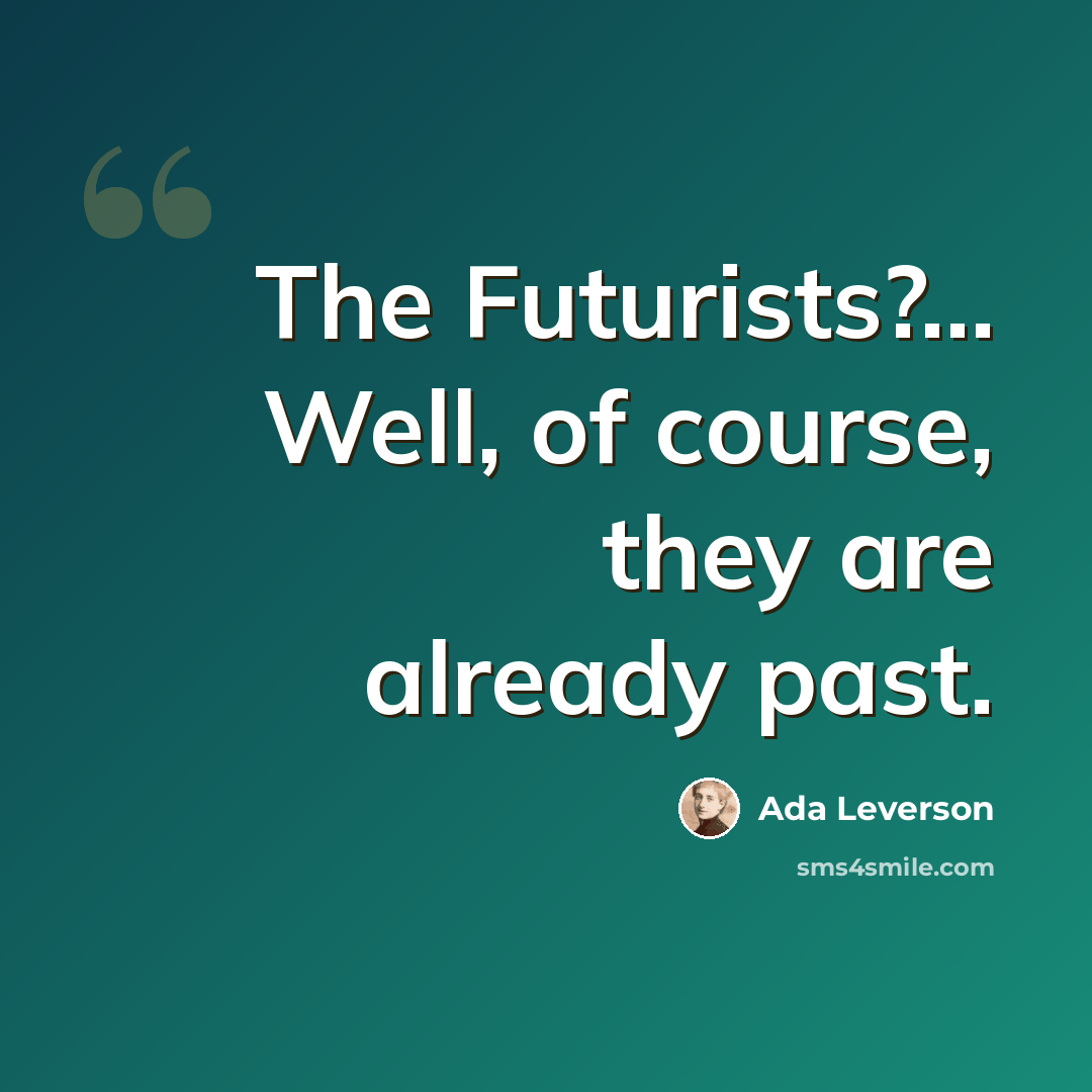 “The Futurists?… Well, of course, they are already past.” quote by Ada Leverson