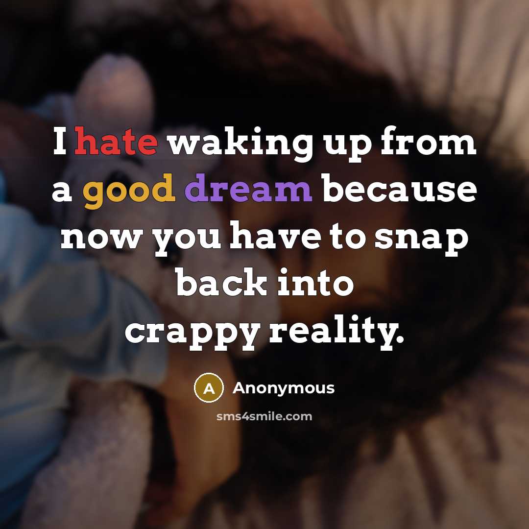 “I hate waking up from a good dream because now you have to snap back into crappy reality.” quote by Anonymous