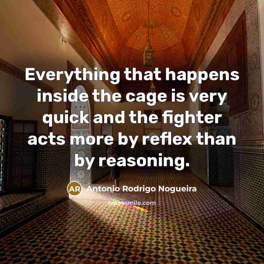 “Everything that happens inside the cage is very quick and the fighter acts more by reflex than by reasoning.” quote by Antonio Rodrigo Nogueira