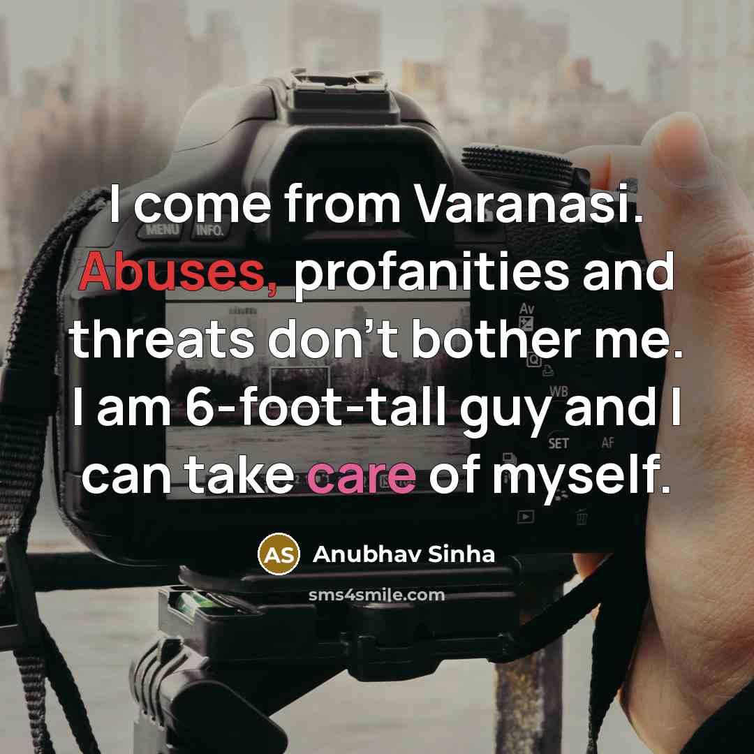 “I come from Varanasi. Abuses, profanities and threats don't bother me. I am 6-foot-tall guy and I can take care of myself.” quote by Anubhav Sinha