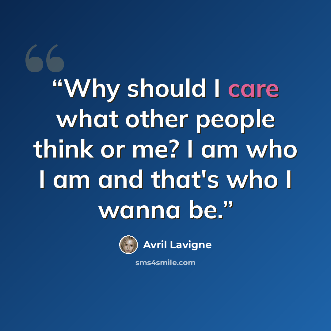 “Why should I care what other people think or me? I am who I am and that's who I wanna be.” quote by Avril lavigne