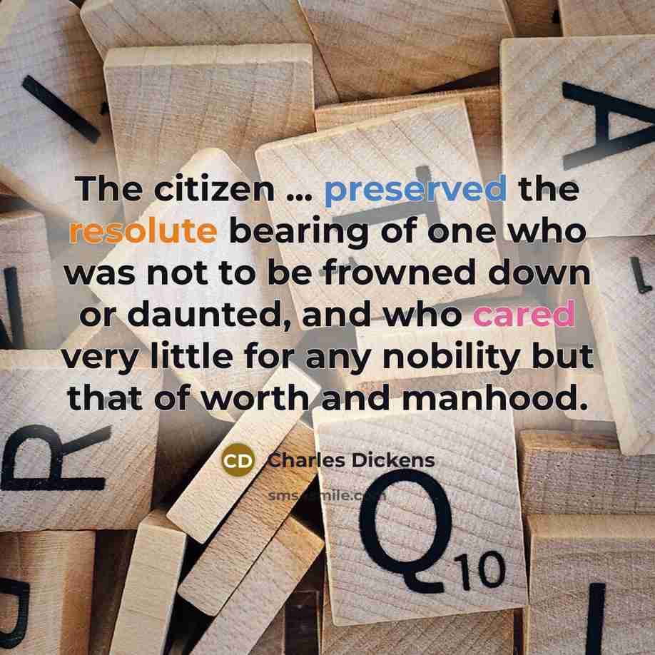 “The citizen ... preserved the resolute bearing of one who was not to be frowned down or daunted, and who cared very little for any nobility but that of worth and manhood.” quote by Charles Dickens