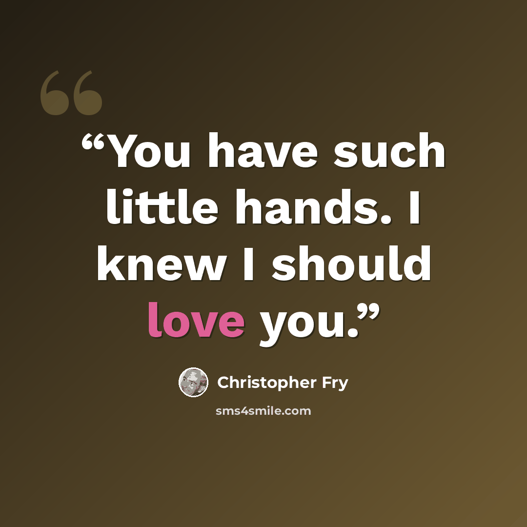 “You have such little hands. I knew I should love you.” quote by Christopher Fry