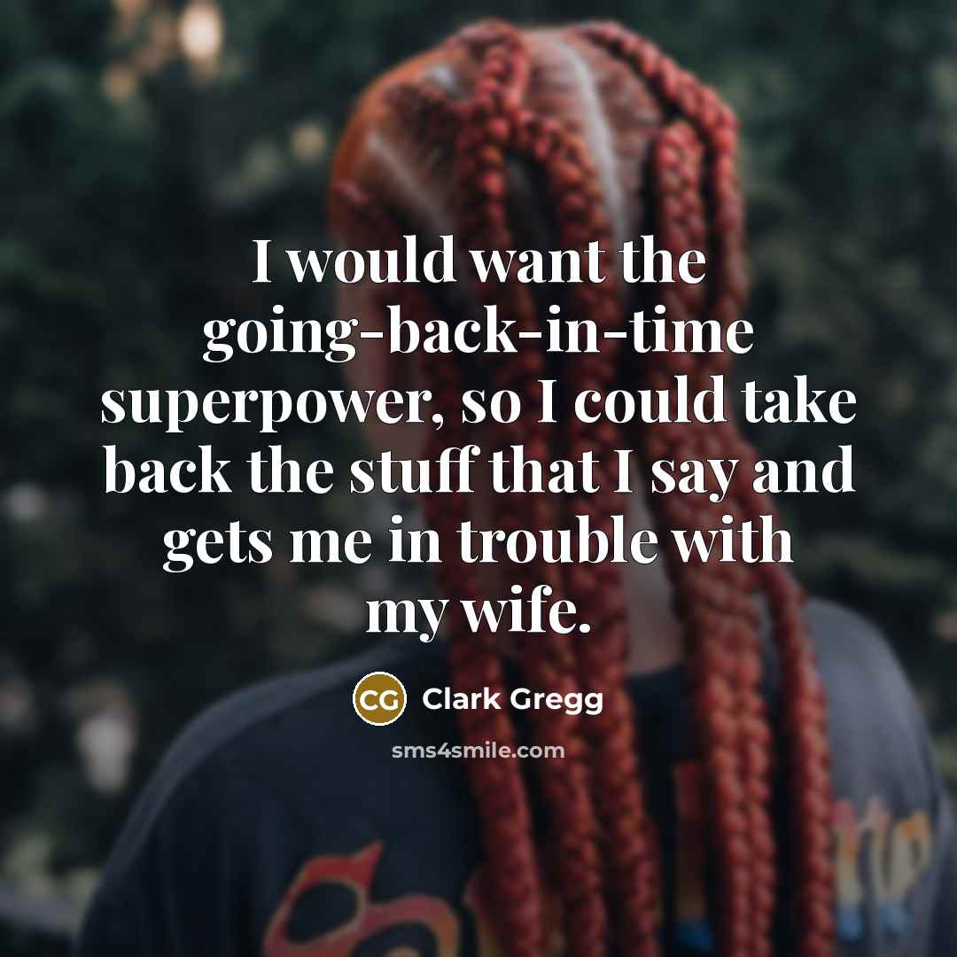 “I would want the going-back-in-time superpower, so I could take back the stuff that I say and gets me in trouble with my wife.” quote by Clark Gregg