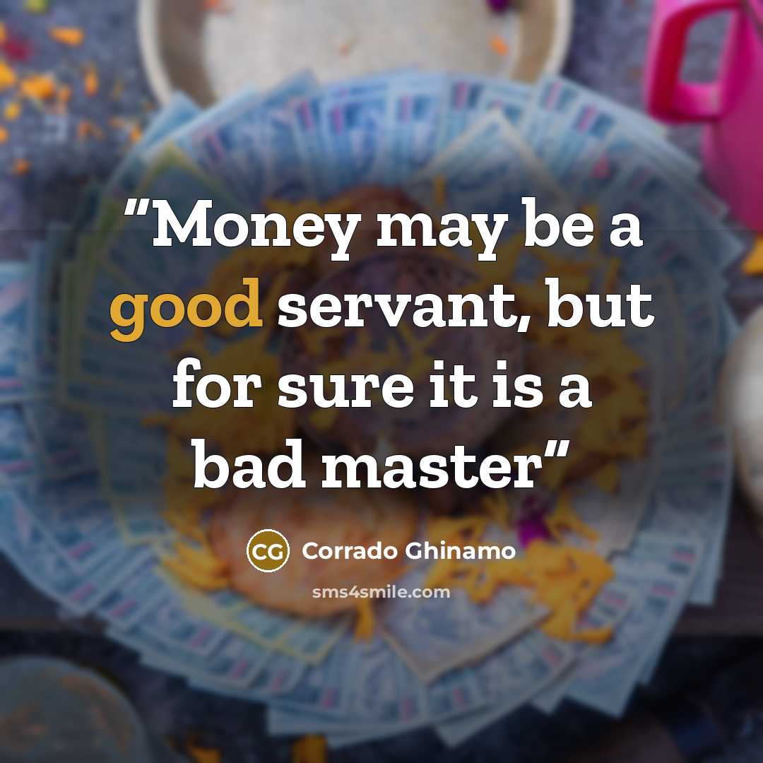 “Money may be a good servant, but for sure it is a bad master” quote by Corrado Ghinamo