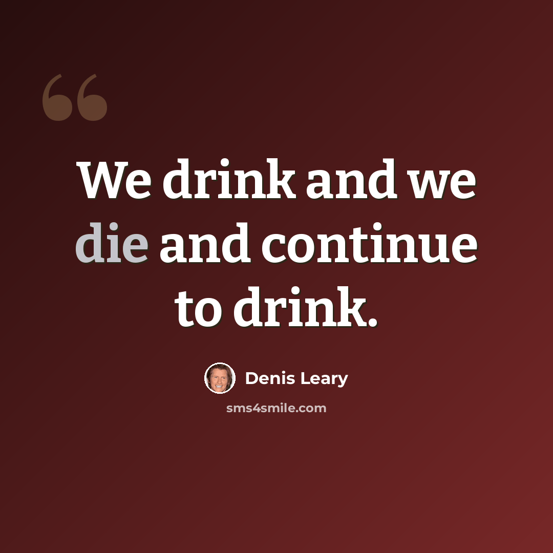 “We drink and we die and continue to drink.” quote by Denis Leary