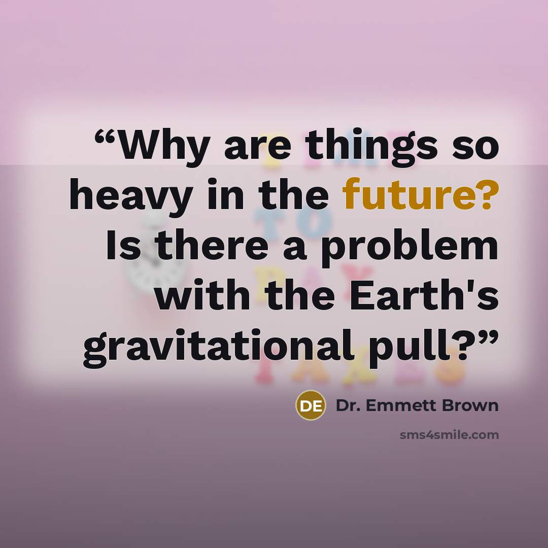 “Why are things so heavy in the future? Is there a problem with the Earth's gravitational pull?” quote by Dr. Emmett Brown