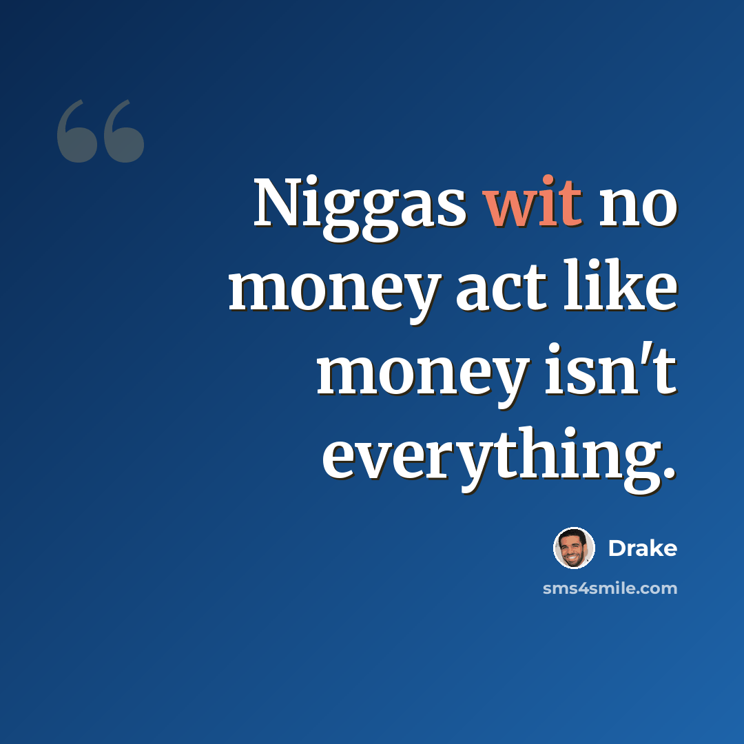 “Niggas wit no money act like money isn't everything.” quote by Drake