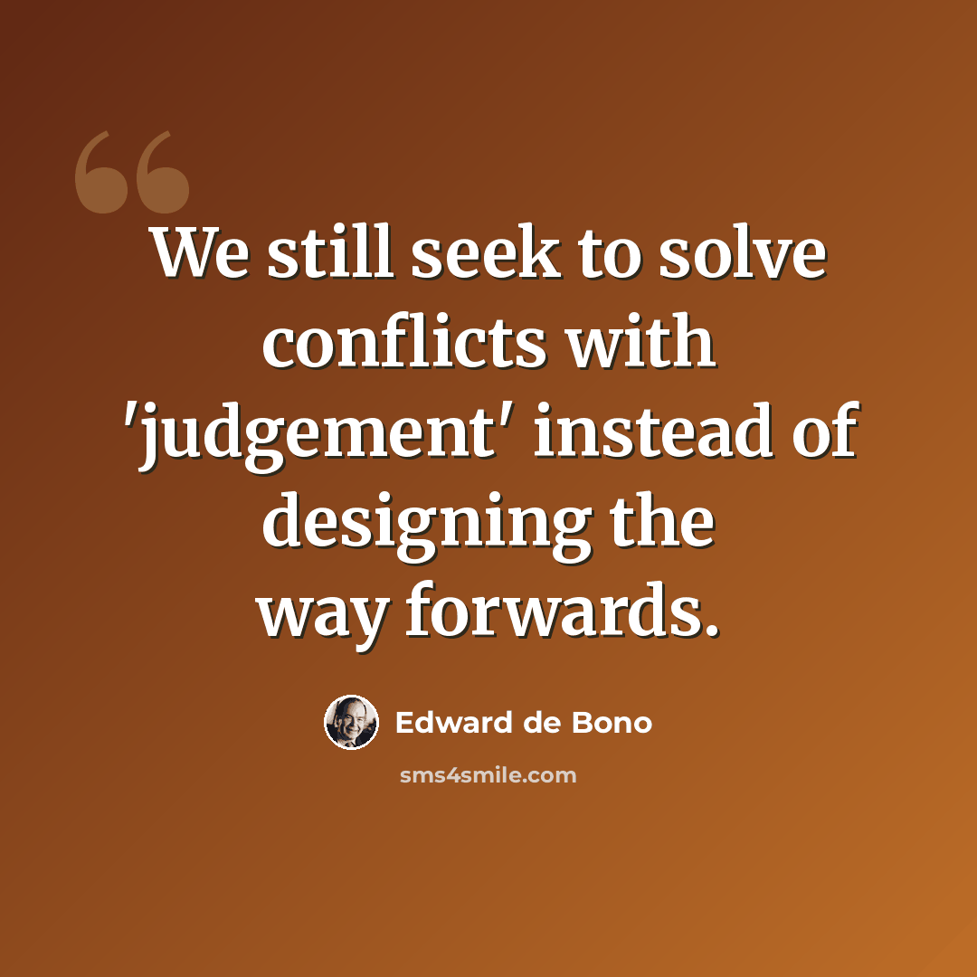 “We still seek to solve conflicts with 'judgement' instead of designing the way forwards.” quote by Edward de Bono