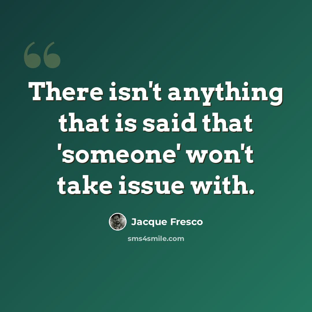 “There isn't anything that is said that 'someone' won't take issue with.” quote by Jacque Fresco