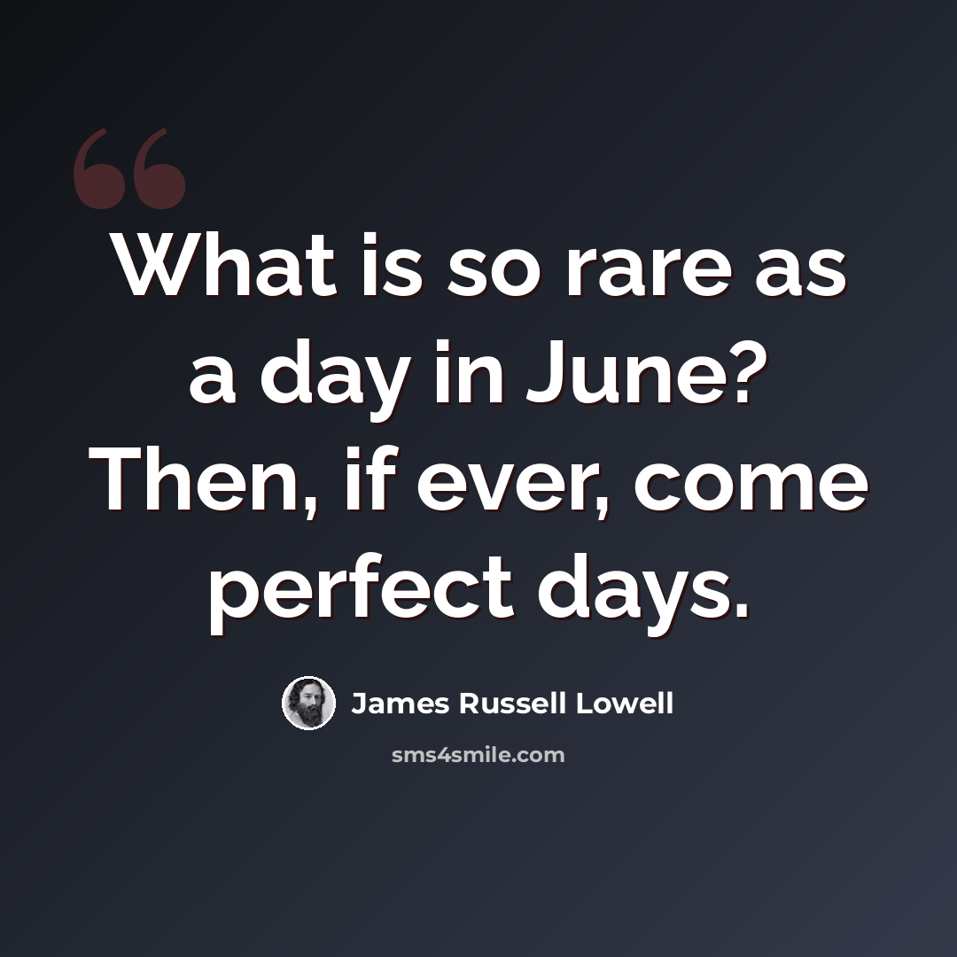 “What is so rare as a day in June? Then, if ever, come perfect days.” quote by James Russell Lowell