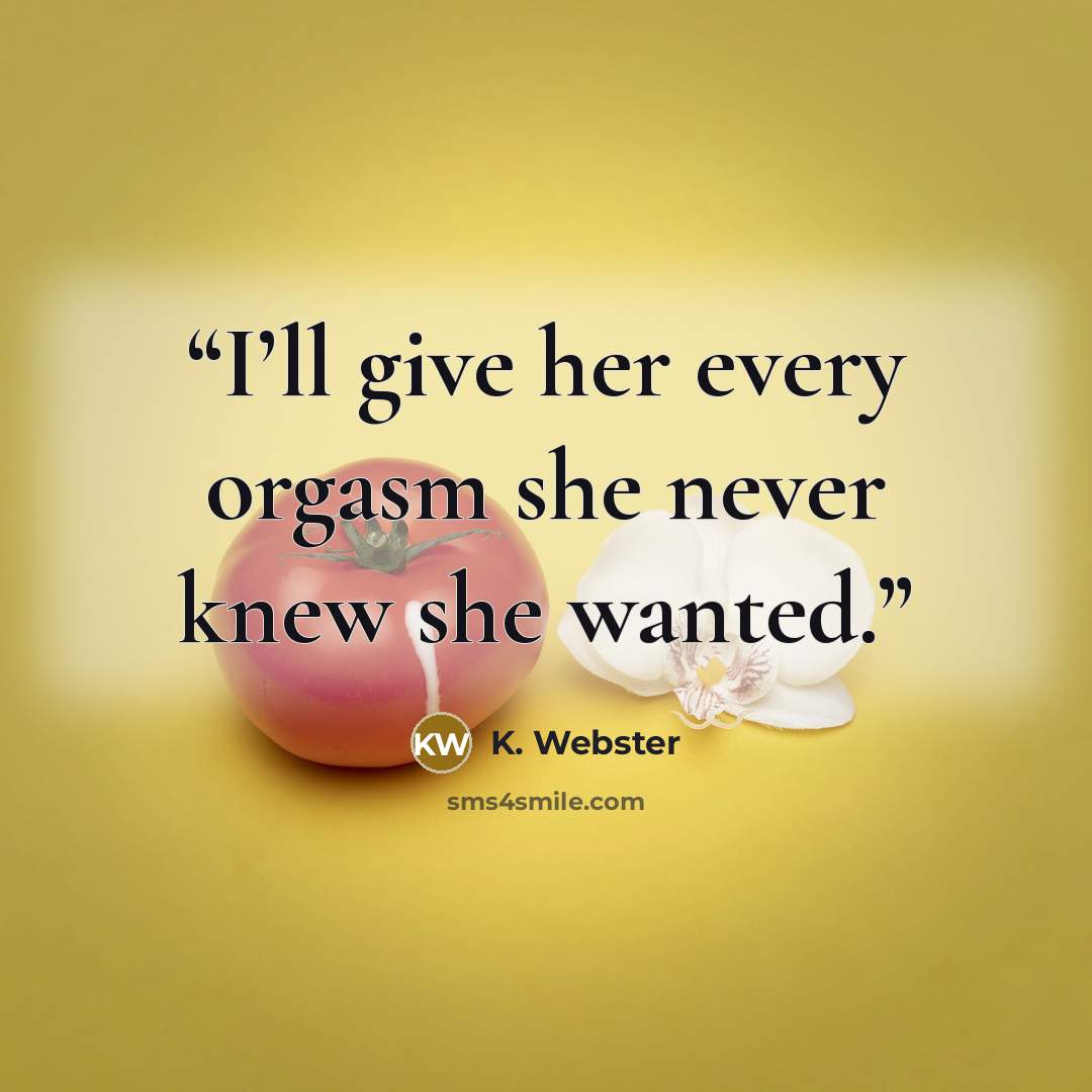 “I’ll give her every orgasm she never knew she wanted.” quote by K. Webster