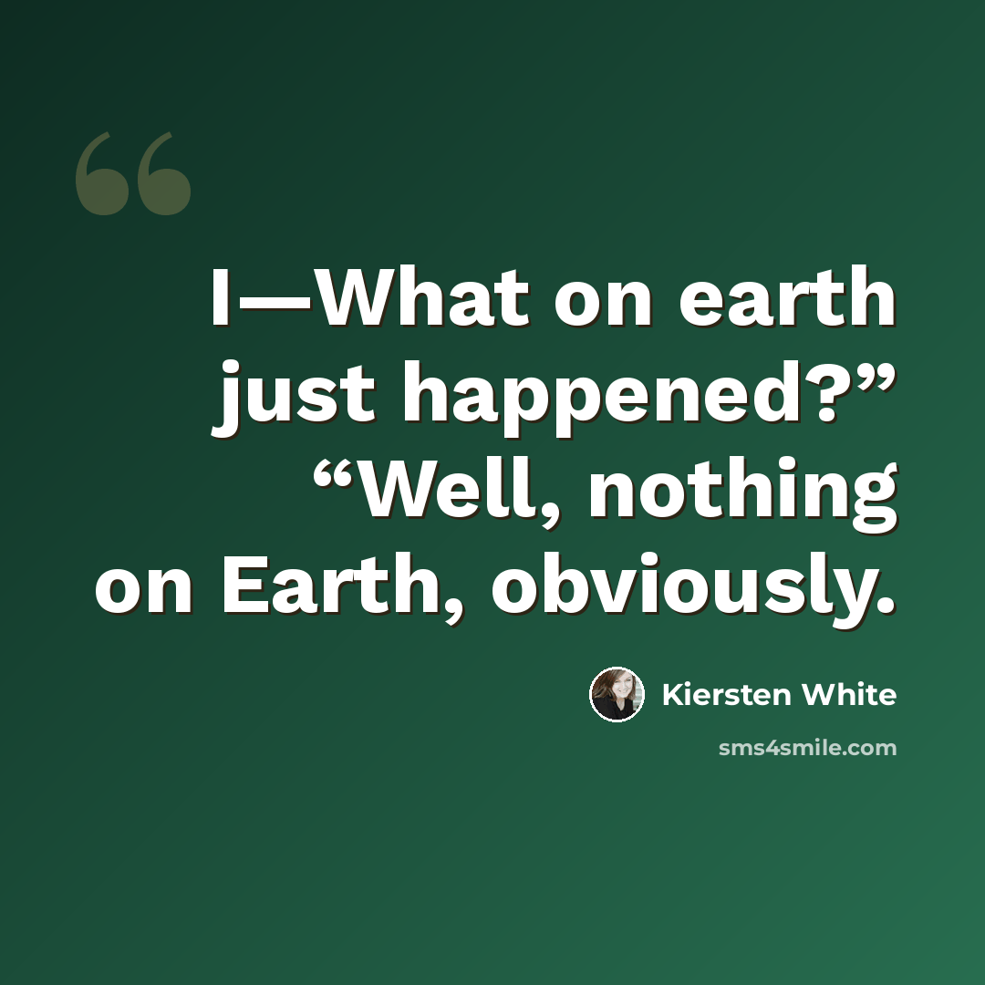 “I—What on earth just happened?” “Well, nothing on Earth, obviously.” quote by Kiersten White