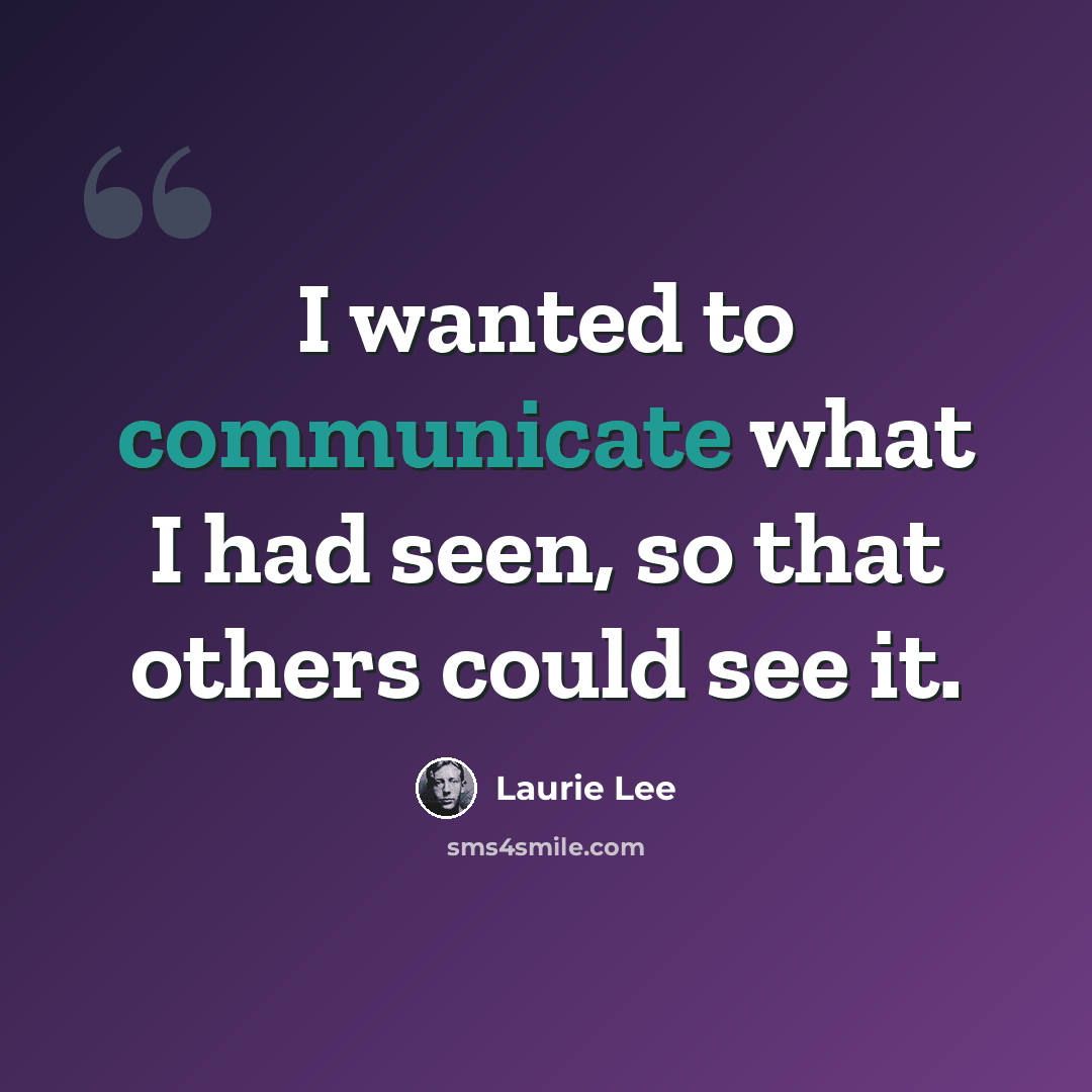 “I wanted to communicate what I had seen, so that others could see it.” quote by Laurie Lee
