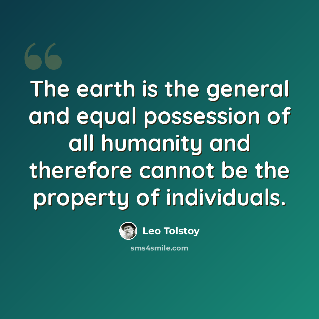 “The earth is the general and equal possession of all humanity and therefore cannot be the property of individuals.” quote by Leo Tolstoy