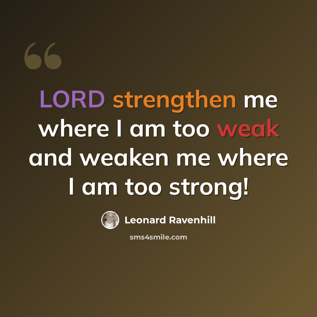 “LORD strengthen me where I am too weak and weaken me where I am too strong!” quote by Leonard Ravenhill