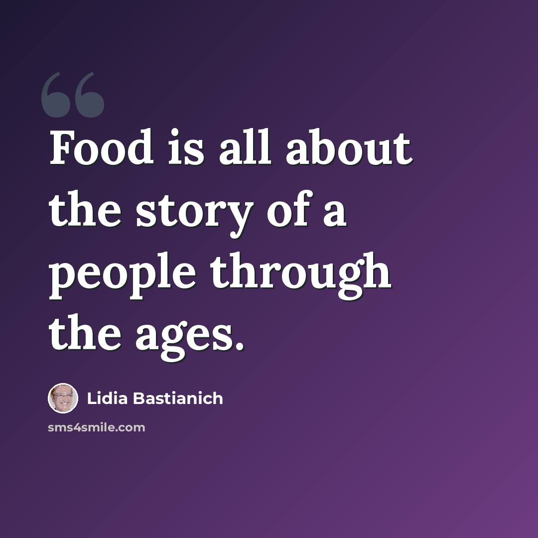 “Food is all about the story of a people through the ages.” quote by Lidia Bastianich