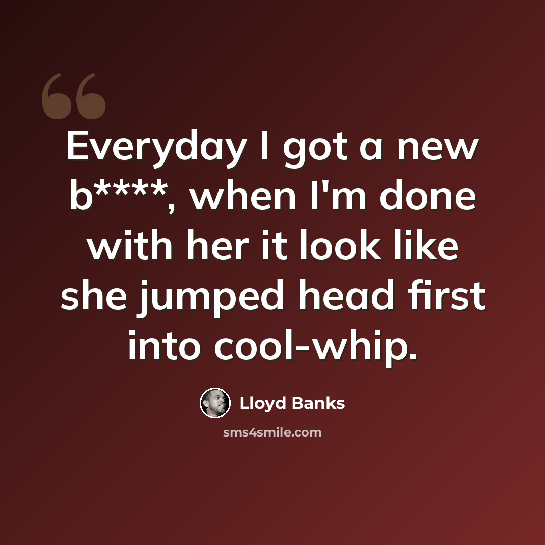 “Everyday I got a new b****, when I'm done with her it look like she jumped head first into cool-whip.” quote by Lloyd Banks