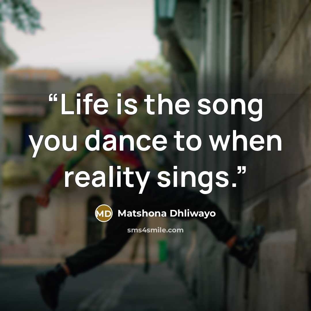 “Life is the song you dance to when reality sings.” quote by Matshona Dhliwayo