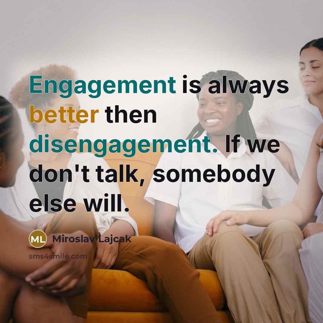 “Engagement is always better then disengagement. If we don't talk, somebody else will.” quote by Miroslav Lajcak