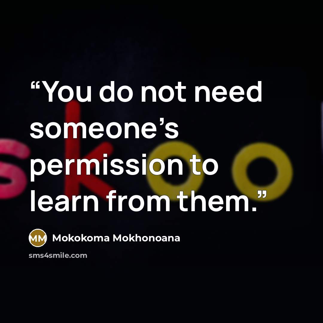 “You do not need someone’s permission to learn from them.” quote by Mokokoma Mokhonoana