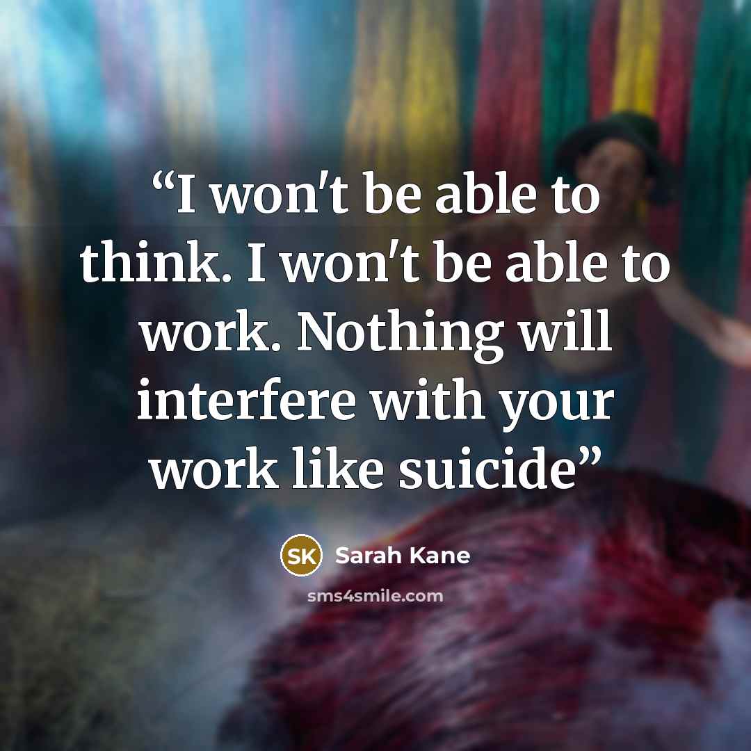 “I won't be able to think. I won't be able to work. Nothing will interfere with your work like suicide” quote by Sarah Kane